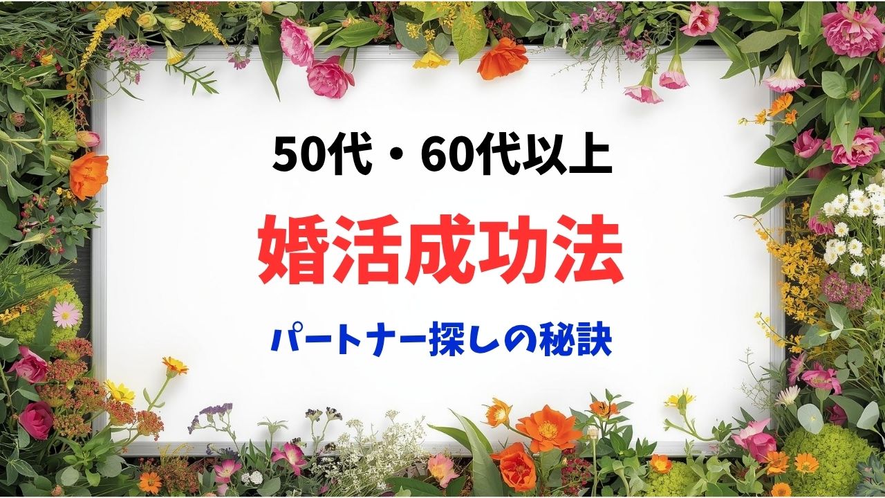 50代・60代以上の婚活成功法！再婚・パートナー探しの秘訣｜新しい自分へ