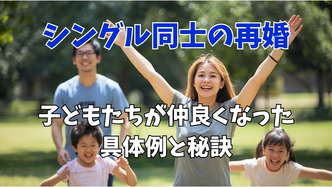 シングル同士の再婚！子どもたちが仲良くなった具体例と秘訣を紹介｜新しい自分へ
