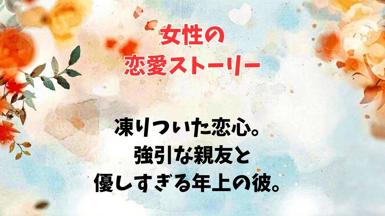 凍りついた恋心。強引な親友と、優しすぎる年上の彼。｜新しい自分へ
