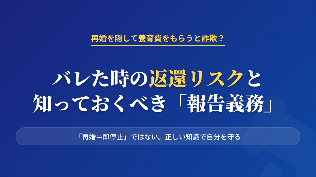 再婚を隠して養育費を受け取るリスクと報告義務についての解説アイキャッチ。バレた時の返還請求や詐欺罪の可能性について。