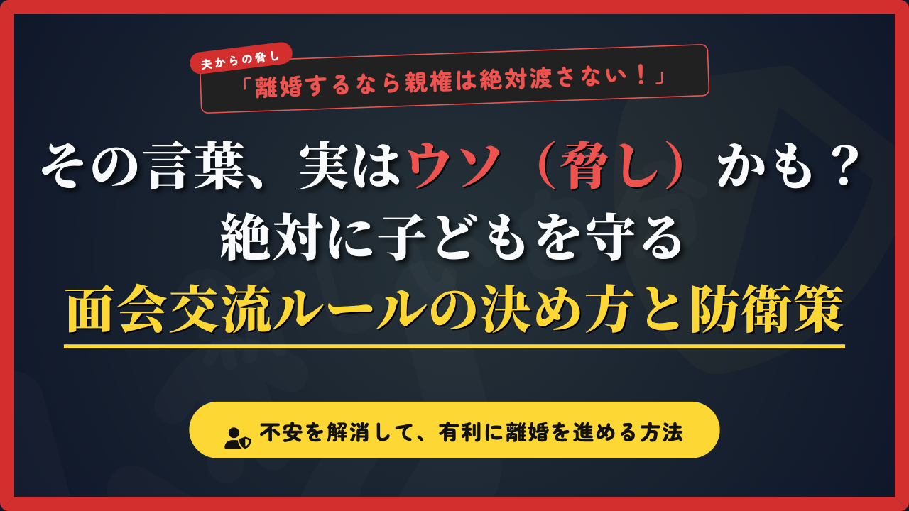 夫からの「親権は絶対渡さない」という脅し言葉の嘘を見抜き、絶対に子どもを守るための面会交流ルールの決め方と防衛策を解説したアイキャッチ画像。離婚への不安を解消し、母親が有利に手続きを進めるためのポイントを強調。
