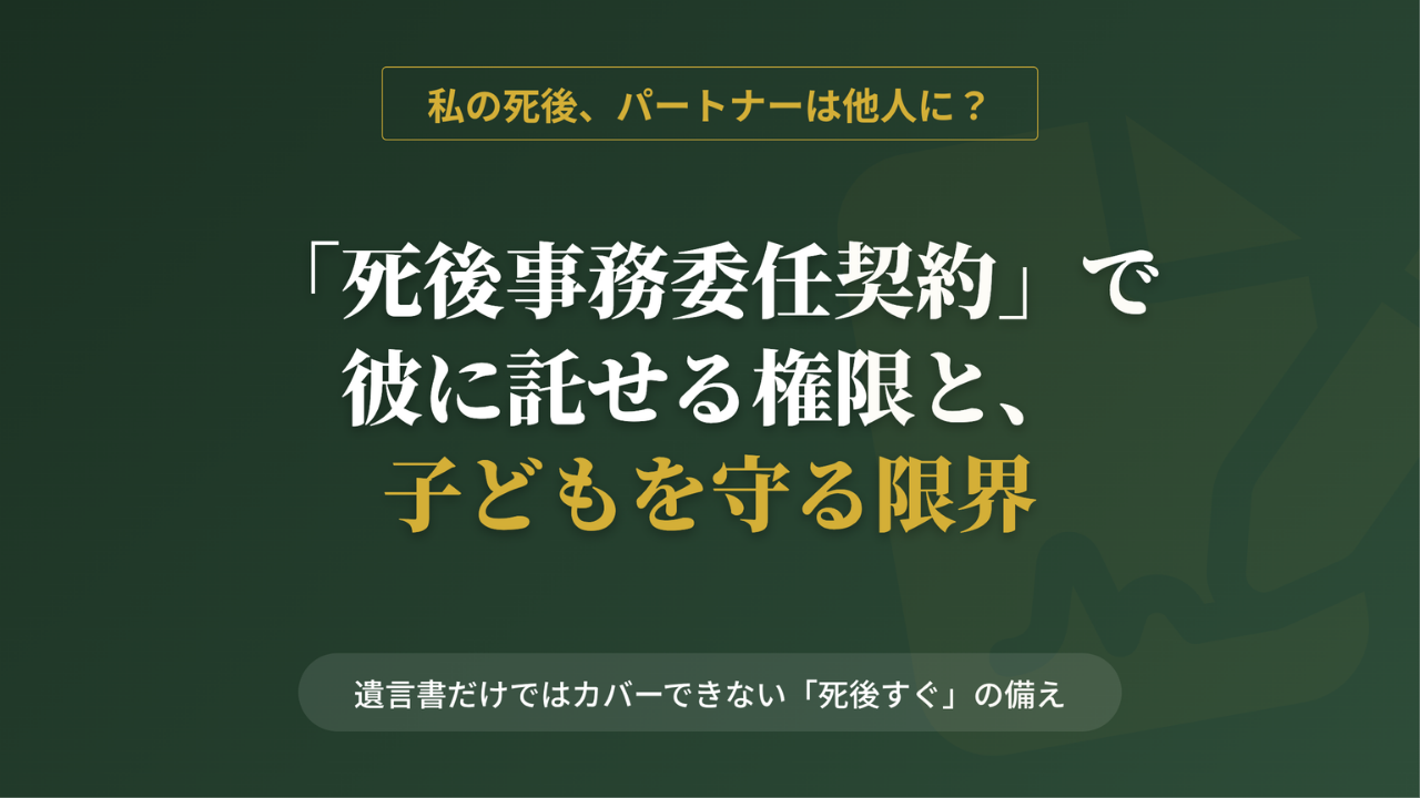 事実婚パートナーの死後事務委任契約と、子どもを守るための限界について解説したアイキャッチ画像。遺言書ではカバーできない「死後すぐの手続き」の備えと、親権問題への対策ガイド。