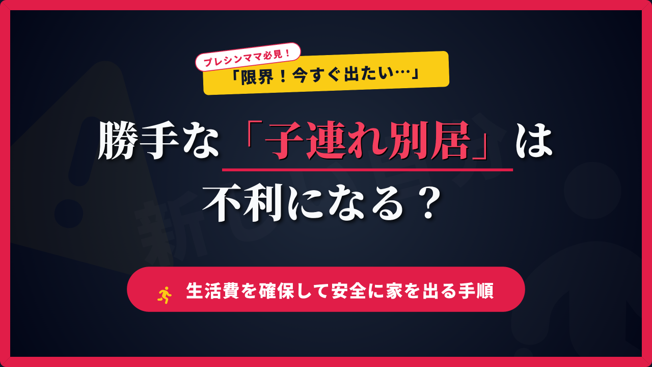 プレシンママに向けた「子連れ別居」の注意点と手順を解説したアイキャッチ画像。「限界！今すぐ出たい」と無計画に家を出ることで生じる法的・金銭的な不利（悪意の遺棄や生活費の未払いなど）を防ぎ、安全に生活費（婚姻費用）を確保して別居するためのステップを紹介。